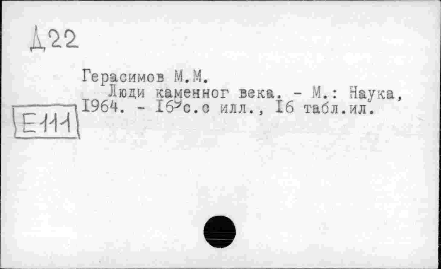 ﻿
Герасимов М.М.
Люди каменног века. - М. : Наука, 1964. - ІбЛї.о илл., 16 табл.ил.